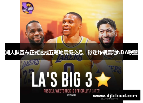 湖人队宣布正式达成五笔地震级交易，球迷炸锅震动NBA联盟