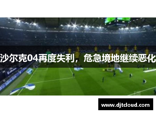 沙尔克04再度失利，危急境地继续恶化