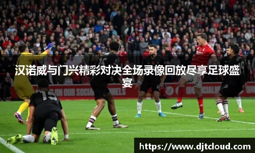 汉诺威与门兴精彩对决全场录像回放尽享足球盛宴